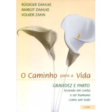 O Caminho para a Vida: Gravidez e Parto - Levando em Conta o Ser Humano Como Um Todo