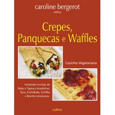Crepes, Panquecas e Waffles: Incluindo Receitas de Beiju e Tapioca Brasileiras, Taco, Enchillada, Tortilha e Burrito Mexicanos