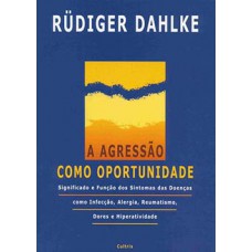 A Agressão como Oportunidade: Significado e Função dos Sintomas das Doenças como Infecção, Alergia, Reumatismo, Dores e Hiperatividade