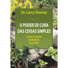 O Poder de Cura das Coisas Simples: Saúde E Felicidade Sem Remédios Ou Cirurgia.