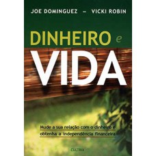 Dinheiro e Vida: Mude Sua Relação com o Dinheiro e Obtenha a Independência Financeira