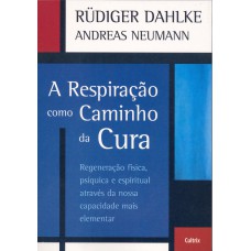 A Respiração Como Caminho da Cura: Regeneração Física Psíquica E Espiritual Através Da Nossa Capacidade Mais Elementar