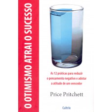 O Otimismo Atrai o Sucesso: As 12 Práticas Para Reduzir O Pensamento Negativo E Adotar A Atitude De Um Vencedor.