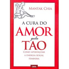 A Cura do Amor Pelo Tao: Como Aperfeiçoar a Energia Sexual Feminina