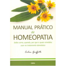 Manual Prático de Homeopatia: Saiba Como, Quando, Por Que e Quais Remédios Usar no Tratamento Doméstico.