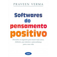 Softwares Do Pensamento Positivo: Descubra Os Segredos Para Trazer Mais Amor, Dinheiro, Paz Interior E Autoconfiança Para A Sua Vida