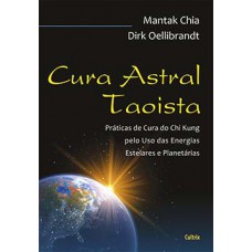 Cura Astral Taoísta: Práticas de Cura do Chi Kung Pelo Uso das Energias Estelares e Planetárias