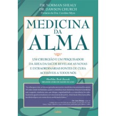 Medicina da Alma: Um Cirurgião E Um Pesquisados Da Área Da Saúde Revelam As Novas E Extraordinárias Fontes De Cura Acessíveis A Todos Nós.