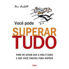 Voce Pode Superar Tudo: Pare De Achar Que A Vida É Dura E Que Você Nasceu Para Sofrer