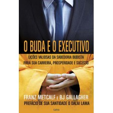 O Buda e o Executivo: Lições Valiosas da Sabedoria Budista Para Sua Carreira, Prosperidade e Sucesso