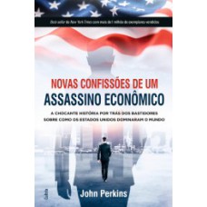 Novas Confissões De Um Assassino Econômico: A Chocante História Por Trás Dos Bastidores Sobre Como Os Estados Unidos Dominaram O Mundo