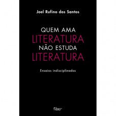 Quem ama literatura não estuda literatura: Ensaios indisciplinados