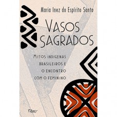 Vasos sagrados: Mitos indígenas brasileiros e o encontro com o feminino