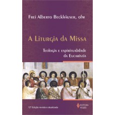 LITURGIA DA MISSA: TEOLOGIA E ESPIRITUALIDADE DA EUCARISTIA