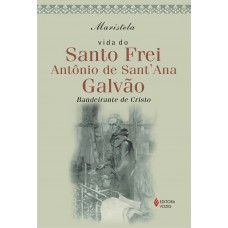 Vida do Santo Frei Antonio de SantAna Galvão: Bandeirante de Cristo