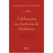 Celebrações na ausência do presbítero: Fundamentação, roteiros e sugestões