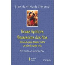 NOSSA SENHORA DESATADORA DOS NÓS: INVOCADA PARA DESATAR TODOS OS NÓS DE NOSSA VIDA - NOVENA E LADAINHA