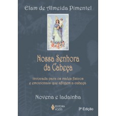 NOSSA SENHORA DA CABEÇA: INVOCADA PARA OS MALES FÍSICOS E EMOCIONAIS QUE AFLIGEM A CABEÇA - NOVENA E LADAINHA