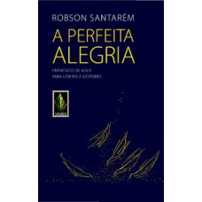 PERFEITA ALEGRIA: FRANCISCO DE ASSIS PARA LÍDERES E GESTORES