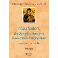 NOSSA SENHORA DO PERPÉTUO SOCORRO: INVOCADA NAS HORAS DE AFLIÇÃO E ANGÚSTIA - NOVENA E LADAINHA