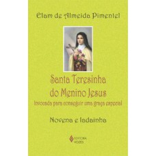 SANTA TERESINHA DO MENINO JESUS: INVOCADA PARA CONSEGUIR UMA GRAÇA ESPECIAL - NOVENA E LADAINHA