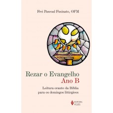 Rezar o Evangelho - Ano B: Leitura orante da Bíblia para os domingos litúrgicos