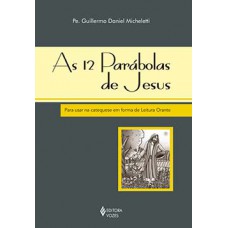 AS 12 PARÁBOLAS DE JESUS: PARA USAR NA CATEQUESE EM FORMA DE LEITURA ORANTE