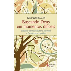 BUSCANDO DEUS EM MOMENTOS DIFÍCEIS: ORAÇÕES PARA CONFORTAR O CORAÇÃO E FORTALECER O ESPÍRITO