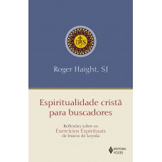 Espiritualidade cristã para buscadores: Reflexões sobre os exercícios espirituais de Inácio de Loyola