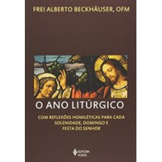 O ANO LITÚRGICO: COM REFLEXÕES HOMILÉTICAS PARA CADA SOLENIDADE, DOMINGO E FESTA DO SENHOR