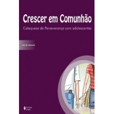 CRESCER EM COMUNHÃO CATEQUESE DE PERSEVERANÇA COM ADOLESCENTES: LIVRO DO CATEQUISTA