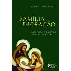 FAMÍLIA EM ORAÇÃO: PARA A FAMÍLIA SE ENCONTRAR COM DEUS NA VIDA DIÁRIA