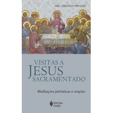 VISITAS A JESUS SACRAMENTADO: MEDITAÇÕES PATRÍSTICAS E ORAÇÕES