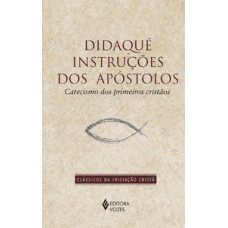 DIDAQUÉ: INSTRUÇÕES DOS APÓSTOLOS: CATECISMO DOS PRIMEIROS CRISTÃOS