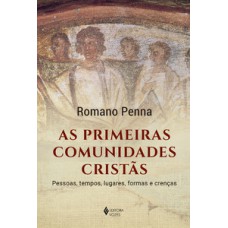 AS PRIMEIRAS COMUNIDADES CRISTÃS: PESSOAS, TEMPOS, LUGARES, FORMAS E CRENÇAS