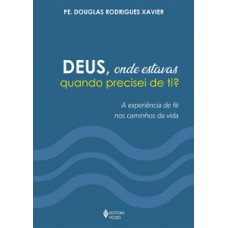 DEUS, ONDE ESTAVAS QUANDO PRECISEI DE TI?: A EXPERIÊNCIA DE FÉ NOS CAMINHOS DA VIDA