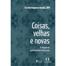 COISAS VELHAS E NOVAS: A MARGEM DA ESPIRITUALIDADE FRANCISCANA