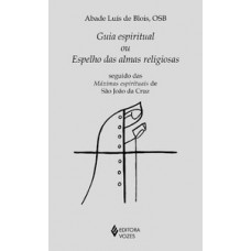 GUIA ESPIRITUAL OU ESPELHO DAS ALMAS RELIGIOSAS: SEGUIDO DAS MÁXIMAS ESPIRITUAIS DE SÃO JOÃO DA CRUZ