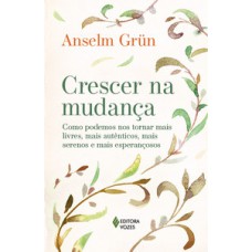 CRESCER NA MUDANÇA: COMO PODEMOS NOS TORNAR MAIS LIVRES, MAIS AUTÊNTICOS, MAIS SERENOS E MAIS ESPERANÇOSOS