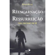 REENCARNAÇÃO OU RESSURREIÇÃO: UMA DECISÃO DE FÉ