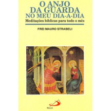 O ANJO DA GUARDA NO MEU DIA-A-DIA: MEDITAÇÕES BÍBLICAS PARA TODO O MÊS