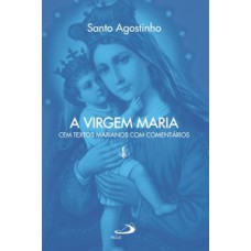 A VIRGEM MARIA: CEM TEXTOS MARIANOS COM COMENTÁRIOS