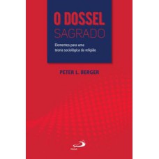 O DOSSEL SAGRADO: ELEMENTOS PARA UMA TEORIA SOCIOLÓGICA DA RELIGIÃO