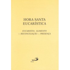 HORA SANTA EUCARÍSTICA: EUCARISTIA: ALIMENTO - RECONCIALIAÇÃO - PRESENÇA