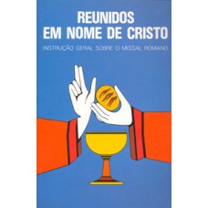 REUNIDOS EM NOME DE CRISTO: INSTRUÇÃO GERAL SOBRE O MISSAL ROMANO