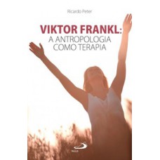 VIKTOR FRANKL: A ANTROPOLOGIA COMO TERAPIA: A ANTROPOLOGIA COMO TERAPIA