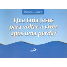 QUE FARIA JESUS PARA VOLTAR A VIVER APÓS UMA PERDA?