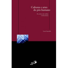 CULTURAS E ARTES DO PÓS-HUMANO: DA CULTURA DAS MÍDIAS À CIBERCULTURA