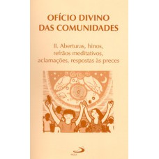 OFÍCIO DIVINO DAS COMUNIDADES - II. ABERTURAS, HINOS, REFRÃOS MEDITATIVOS, ACLAMAÇÕES, RESPOSTAS ÀS PRECES: ABERTURAS, HINOS, REFRÃOS MEDITATIVOS, ACLAMAÇÕES, RESPOSTAS ÀS PRECES