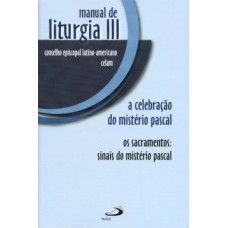 MANUAL DE LITURGIA III: A CELEBRAÇÃO DO MISTÉRIO PASCAL - OS SACRAMENTOS: SINAIS DO MISTÉRIO PASCAL